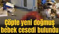 Çöpte yeni doğmuş bebek cesedi bulundu