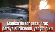 Manisa’da zor gece: Araç dereye sürüklendi, yangın çıktı