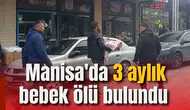 Manisa'da 3 aylık bebek ölü bulundu
