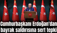 Cumhurbaşkanı Erdoğan'dan bayrak saldırısına sert tepki