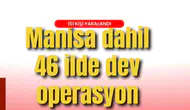 Manisa dahil 46 ilde dev operasyon: 151 kişi yakalandı