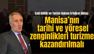 Eski Kültür ve Turizm Bakanı Ertuğrul Günay: Manisa’nın  tarihi ve yöresel zenginlikleri turizme kazandırılmalı