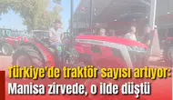 Türkiye'de traktör sayısı artıyor: Manisa zirvede, o ilde düştü
