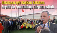 Galatasaraylı Başkan Balaban, Seyitli’de Fenerbahçe rüzgarı estirdi
