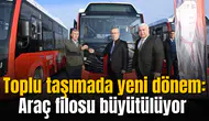 Toplu taşımada yeni dönem: Araç filosu büyütülüyor