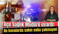 İlçe Sağlık Müdürü uyardı: Bu havalarda sakın soba yakmayın!