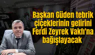 Başkan Güden tebrik çiçeklerinin gelirini Ferdi Zeyrek Vakfı'na bağışlayacak