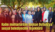 Kadın muhtarlardan Başkan Dutlulu’ya sosyal belediyecilik teşekkürü