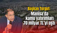 Başkan Turgut: Manisa’da kamu yatırımları 70 milyar TL’yi aştı