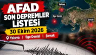AFAD Son depremler listesi 30 Ekim 2026 Yalova, Ege Denizi, Şırnak
