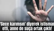 'Gece karımsın' diyerek istismar etti, anne de suça ortak çıktı!