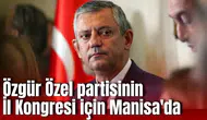 Özgür Özel İl Kongresi için Manisa'da