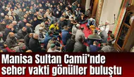 Manisa Sultan Camii’nde seher vakti gönüller buluştu