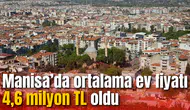Manisa’da ortalama ev fiyatı 4,6 milyon TL oldu