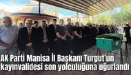 AK Parti Manisa İl Başkanı Turgut’un kayınvalidesi son yolculuğuna uğurlandı