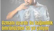 Uzmanı uyardı: Bu bağımlılık ömrünüzden 20 yıl çalıyor