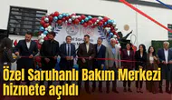 Özel Saruhanlı Bakım Merkezi hizmete açıldı
