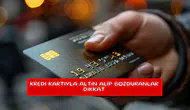 Kredi kartıyla altın alıp bozduranlar dikkat