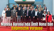 Manisa Barosu’nda Ümit Rona’dan bağımsızlık vurgusu
