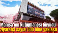 Manisa’nın kütüphanesi büyüdü ziyaretçi sayısı 500 bine yaklaştı