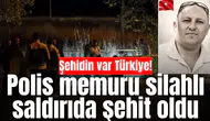 Şehidin var Türkiye! Polis memuru silahlı saldırıda şehit oldu