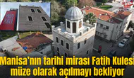 Manisa’nın tarihi mirası Fatih Kulesi müze olarak açılmayı bekliyor