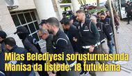 Milas Belediyesi soruşturmasında Manisa da listede: 18 tutuklama