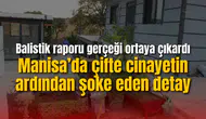 Manisa’da çifte cinayetin ardından şoke eden detay: Balistik raporu gerçeği ortaya çıkardı