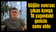 Düğün sonrası çıkan kavga 18 yaşındaki gencin sonu oldu