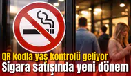 Sigara satışında yeni dönem! QR kodla yaş kontrolü geliyor