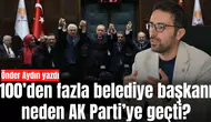 100’den fazla belediye başkanı neden AK Parti’ye geçti?