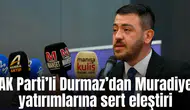 AK Parti’li Durmaz’dan Muradiye yatırımlarına sert eleştiri