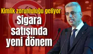 Sigara satışında yeni dönem: Kimlik zorunluluğu geliyor