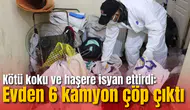 Kötü koku ve haşere isyan ettirdi: Evden 6 kamyon çöp çıktı