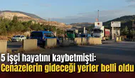 5 işçi hayatını kaybetmişti: Cenazelerin gideceği yerler belli oldu