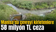 Manisa’da 9 ayda çevreyi kirletenlere 58 milyon TL ceza kesildi