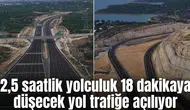2,5 saatlik yolculuk 18 dakikaya düşecek yol trafiğe açılıyor