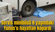 Servis minibüsü 8 yaşındaki Yunus’u hayattan kopardı