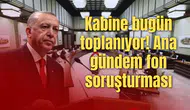Kabine bugün toplanıyor! Ana gündem fon soruşturması