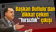 Başkan Dutlulu’dan dikkat çeken “hırsızlık” çıkışı