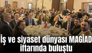 İş ve siyaset dünyası MAGİAD iftarında buluştu