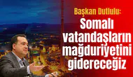 Başkan Dutlulu: Somalı vatandaşların mağduriyetini gidereceğiz