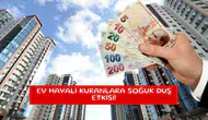 Ev hayali kuranlara soğuk duş etkisi!