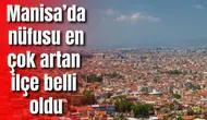 Manisa’da nüfusu en çok artan ilçe belli oldu