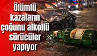 Ölümlü kazaların çoğunu alkollü sürücüler yapıyor