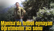 Manisa'da futbol oynayan öğretmenin acı sonu