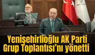 Yenişehirlioğlu AK Parti Grup Toplantısı’nı yönetti