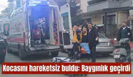 Kocasını hareketsiz buldu: Baygınlık geçirdi