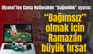 Diyanet’ten Cuma Hutbesinde “bağımlılık” uyarısı: “Bağımsız” olmak için Ramazan büyük fırsat