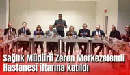 Sağlık Müdürü Zeren Merkezefendi Hastanesi iftarına katıldı